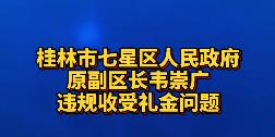 桂林市七星区人民政府原副区长韦崇广违规收受礼金问题